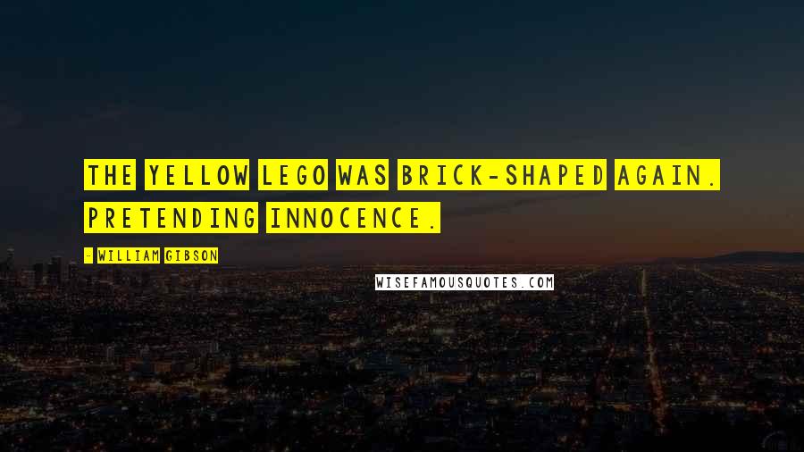 William Gibson Quotes: The yellow Lego was brick-shaped again. Pretending innocence.