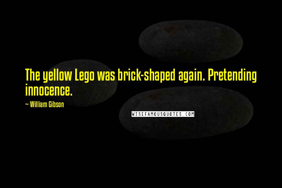 William Gibson Quotes: The yellow Lego was brick-shaped again. Pretending innocence.