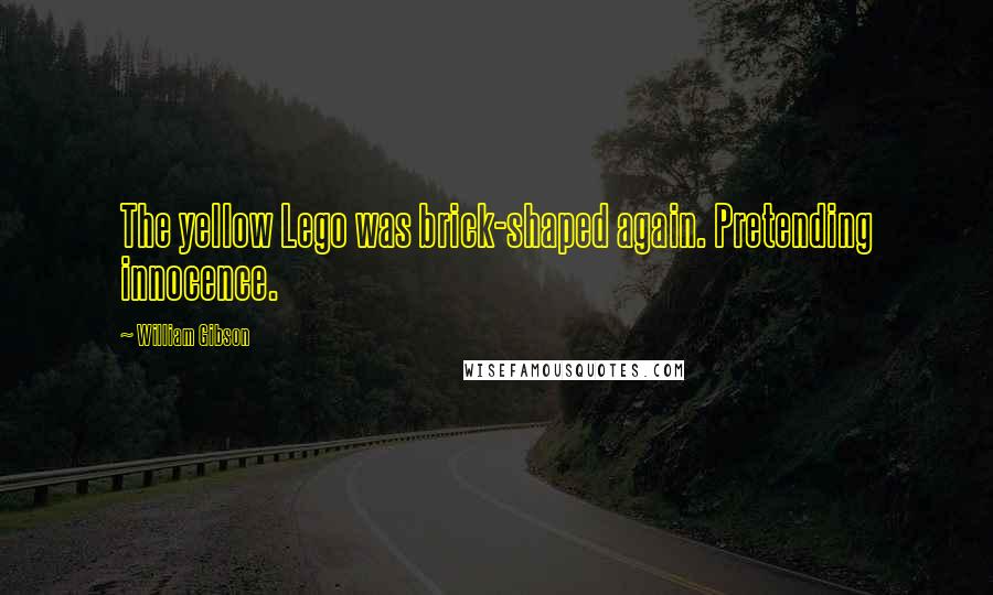 William Gibson Quotes: The yellow Lego was brick-shaped again. Pretending innocence.