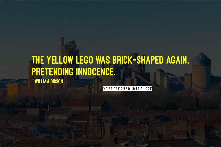 William Gibson Quotes: The yellow Lego was brick-shaped again. Pretending innocence.