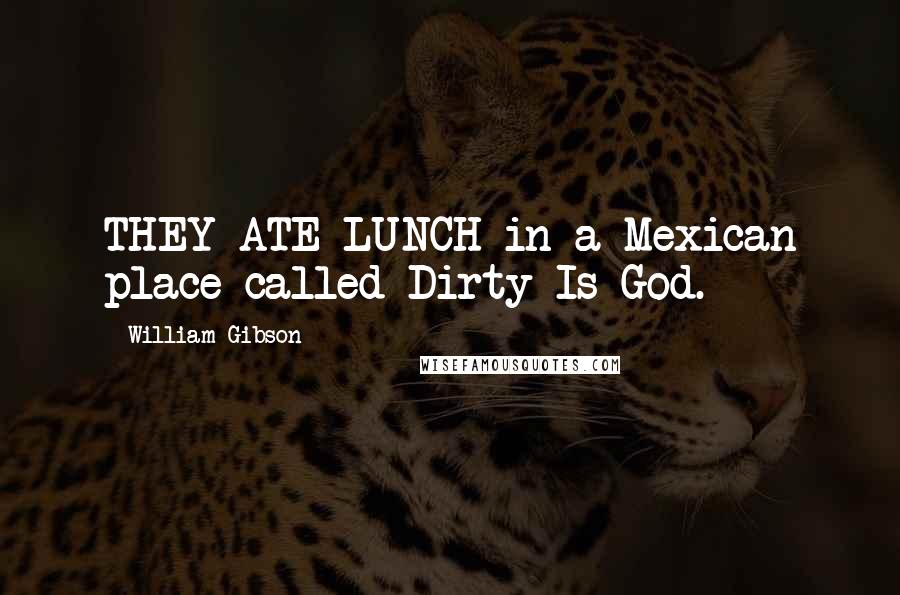 William Gibson Quotes: THEY ATE LUNCH in a Mexican place called Dirty Is God.