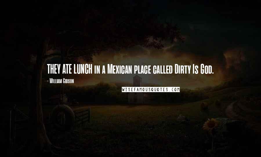 William Gibson Quotes: THEY ATE LUNCH in a Mexican place called Dirty Is God.