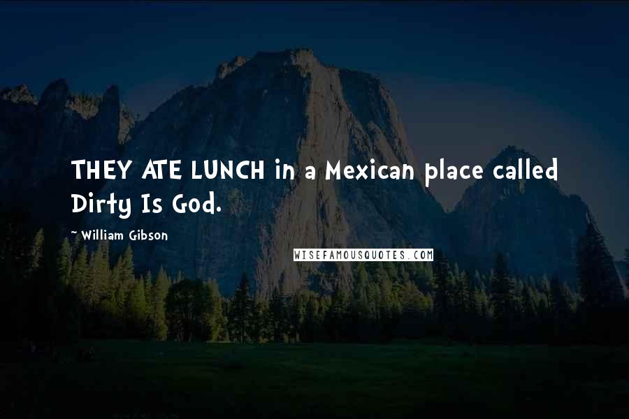 William Gibson Quotes: THEY ATE LUNCH in a Mexican place called Dirty Is God.