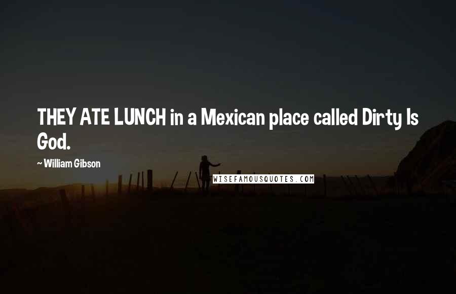 William Gibson Quotes: THEY ATE LUNCH in a Mexican place called Dirty Is God.