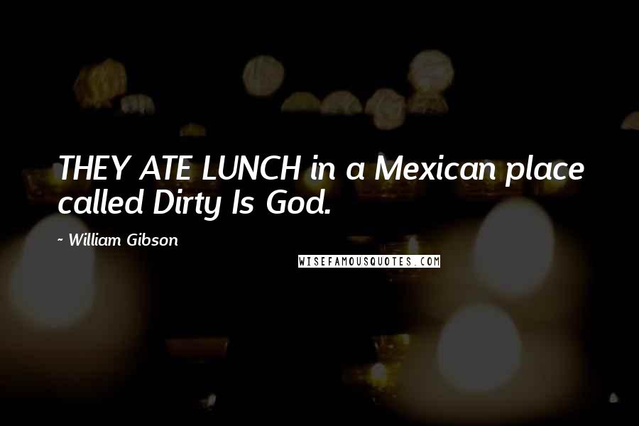 William Gibson Quotes: THEY ATE LUNCH in a Mexican place called Dirty Is God.