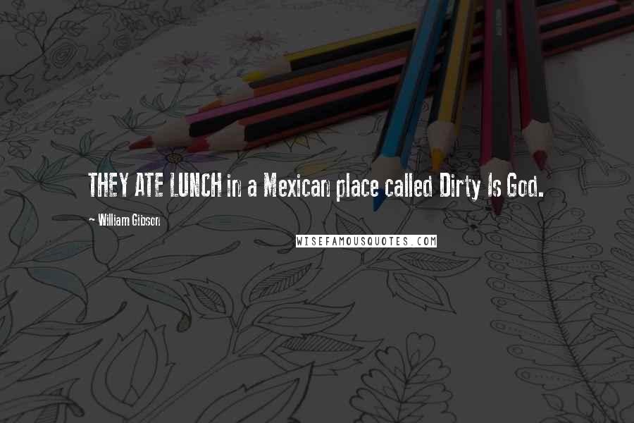 William Gibson Quotes: THEY ATE LUNCH in a Mexican place called Dirty Is God.