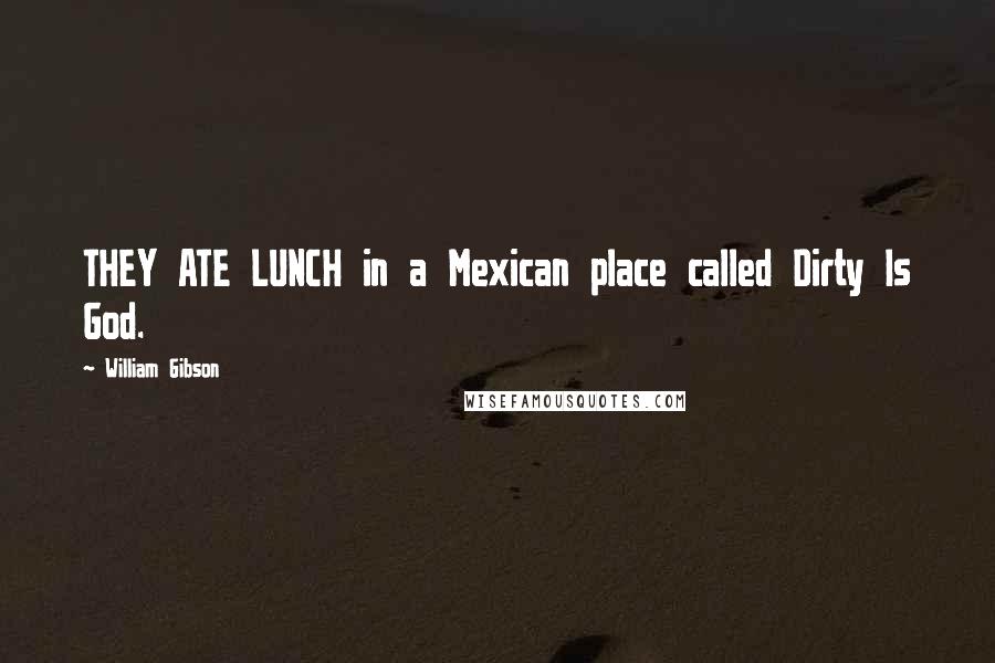 William Gibson Quotes: THEY ATE LUNCH in a Mexican place called Dirty Is God.