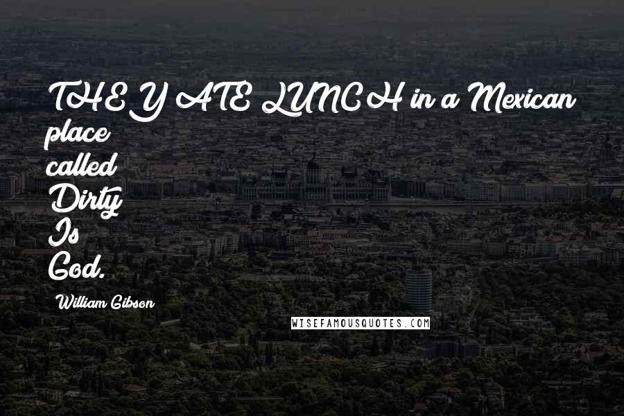 William Gibson Quotes: THEY ATE LUNCH in a Mexican place called Dirty Is God.
