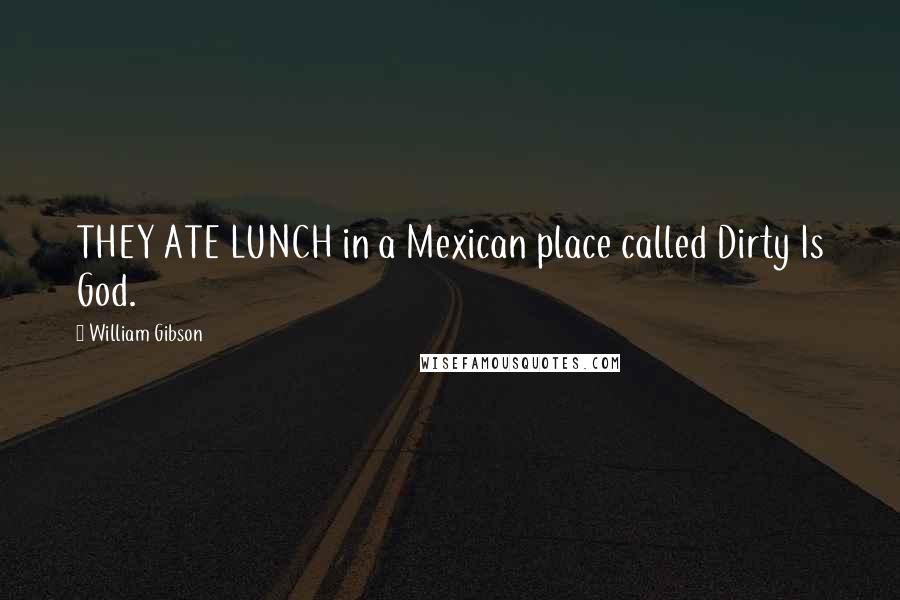 William Gibson Quotes: THEY ATE LUNCH in a Mexican place called Dirty Is God.