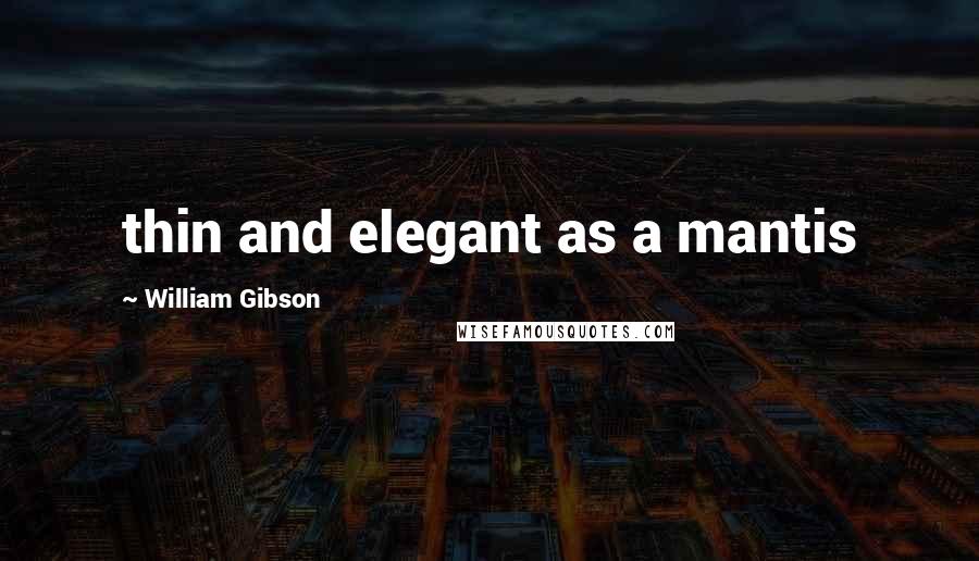 William Gibson Quotes: thin and elegant as a mantis