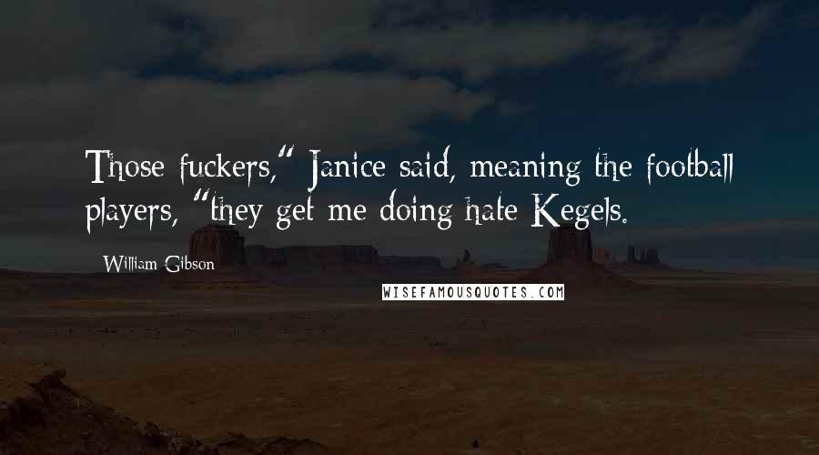 William Gibson Quotes: Those fuckers," Janice said, meaning the football players, "they get me doing hate Kegels.