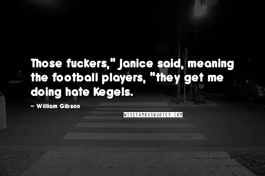 William Gibson Quotes: Those fuckers," Janice said, meaning the football players, "they get me doing hate Kegels.