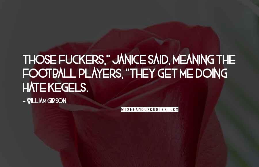 William Gibson Quotes: Those fuckers," Janice said, meaning the football players, "they get me doing hate Kegels.