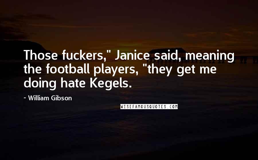 William Gibson Quotes: Those fuckers," Janice said, meaning the football players, "they get me doing hate Kegels.