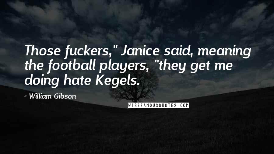 William Gibson Quotes: Those fuckers," Janice said, meaning the football players, "they get me doing hate Kegels.