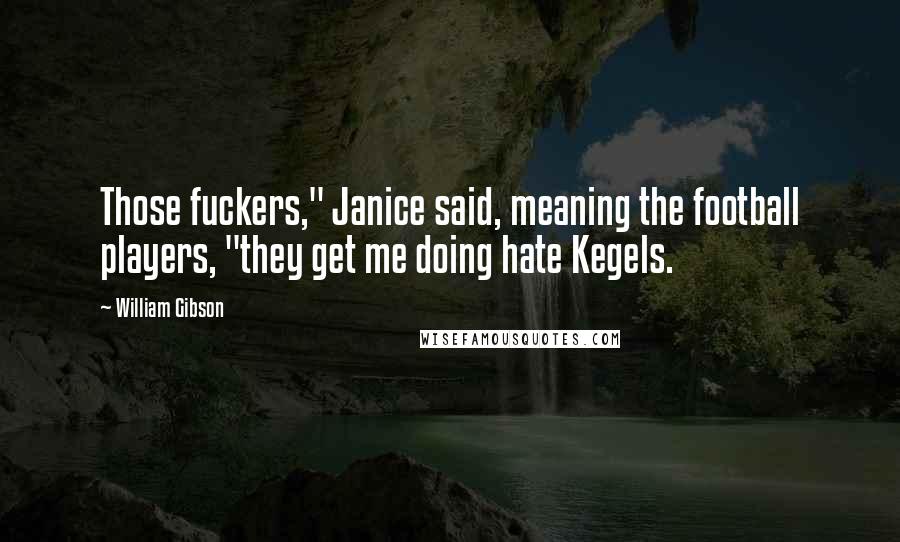 William Gibson Quotes: Those fuckers," Janice said, meaning the football players, "they get me doing hate Kegels.