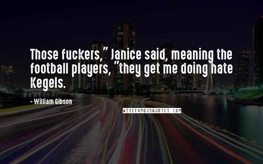 William Gibson Quotes: Those fuckers," Janice said, meaning the football players, "they get me doing hate Kegels.