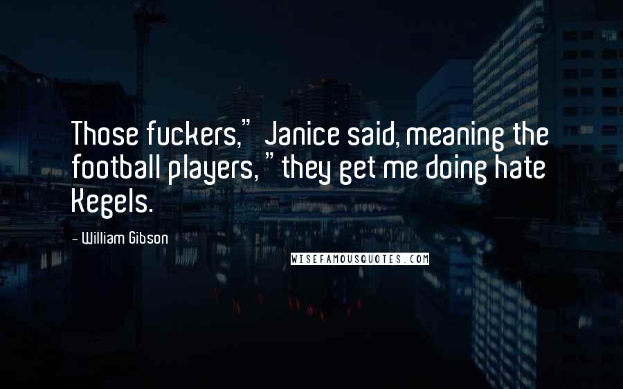 William Gibson Quotes: Those fuckers," Janice said, meaning the football players, "they get me doing hate Kegels.