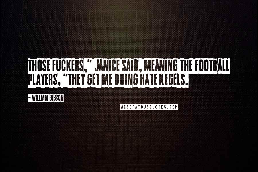 William Gibson Quotes: Those fuckers," Janice said, meaning the football players, "they get me doing hate Kegels.