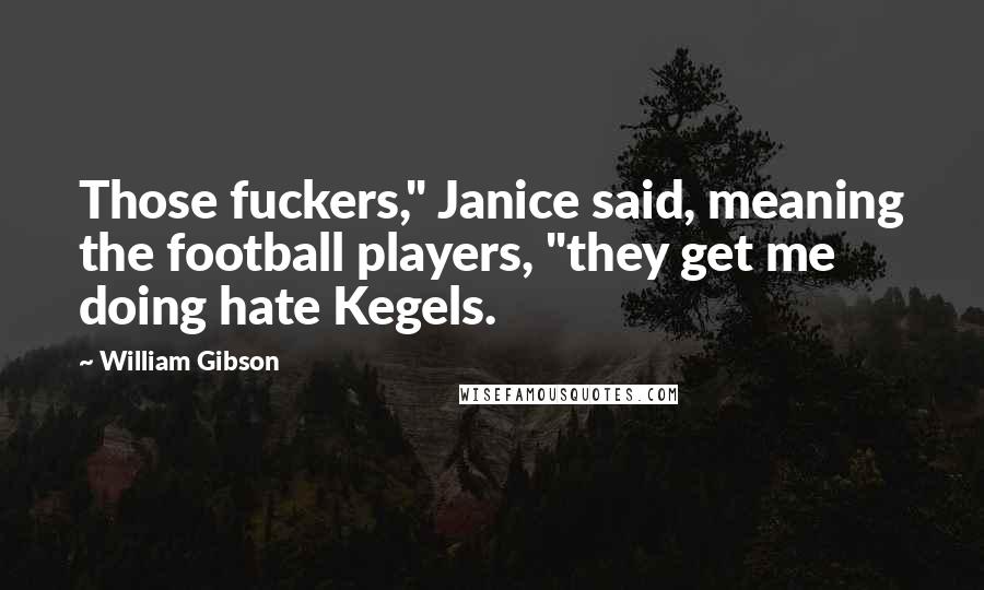 William Gibson Quotes: Those fuckers," Janice said, meaning the football players, "they get me doing hate Kegels.