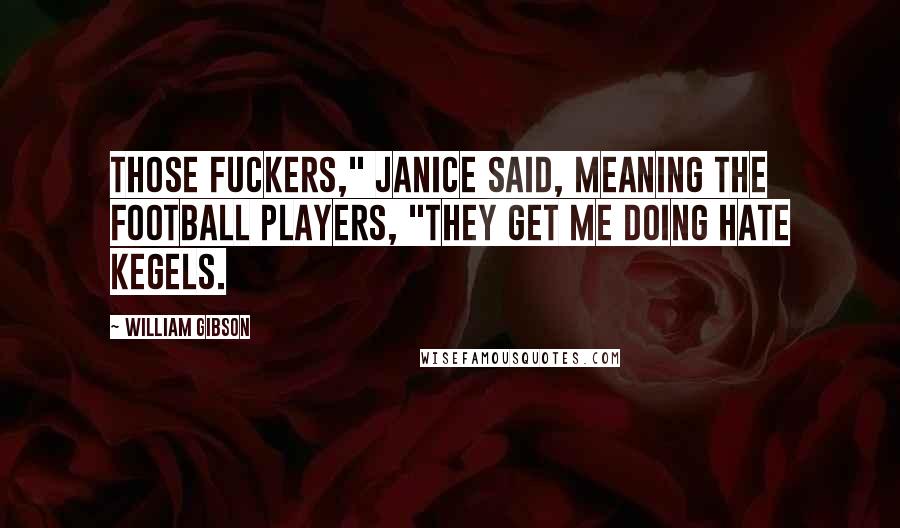 William Gibson Quotes: Those fuckers," Janice said, meaning the football players, "they get me doing hate Kegels.