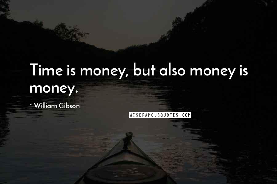 William Gibson Quotes: Time is money, but also money is money.