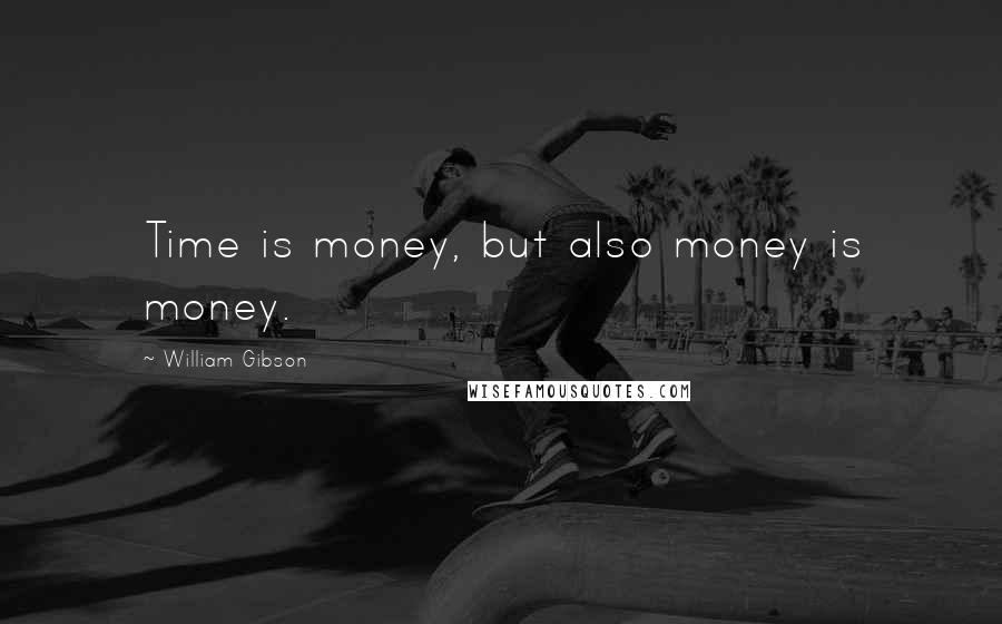 William Gibson Quotes: Time is money, but also money is money.