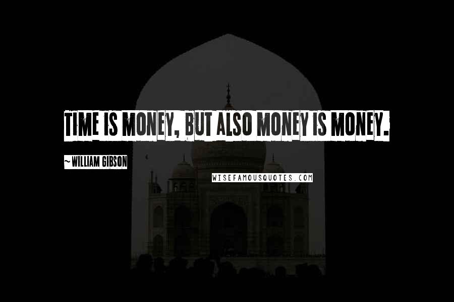 William Gibson Quotes: Time is money, but also money is money.