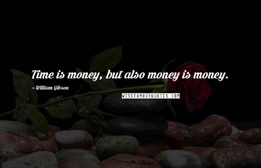 William Gibson Quotes: Time is money, but also money is money.