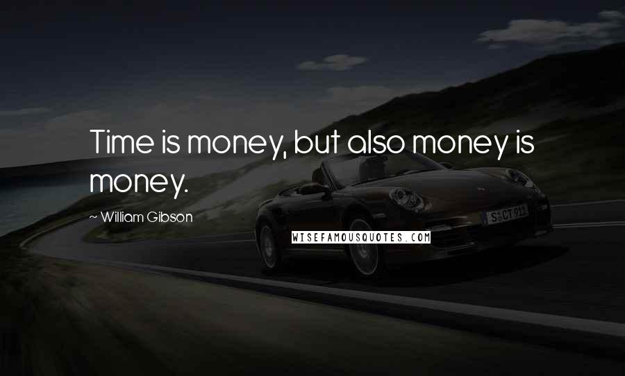 William Gibson Quotes: Time is money, but also money is money.