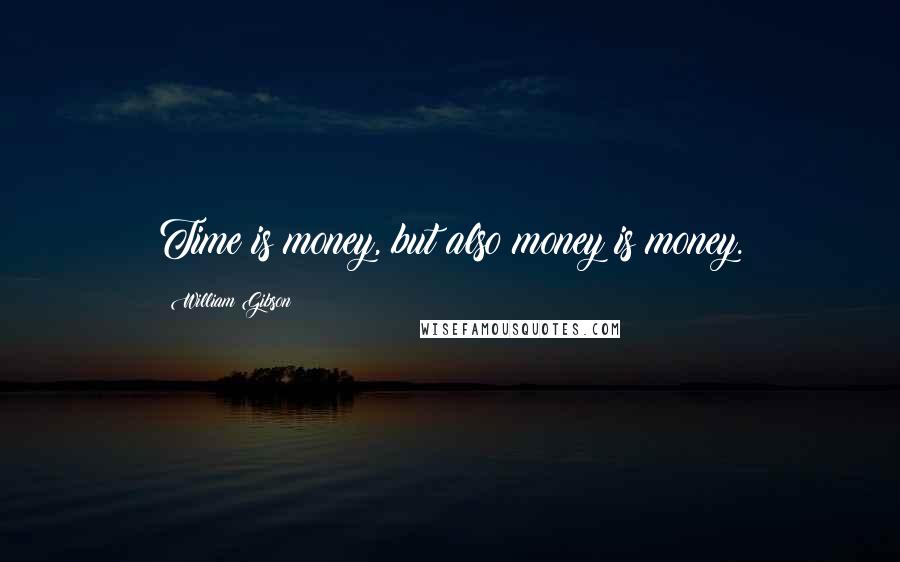 William Gibson Quotes: Time is money, but also money is money.