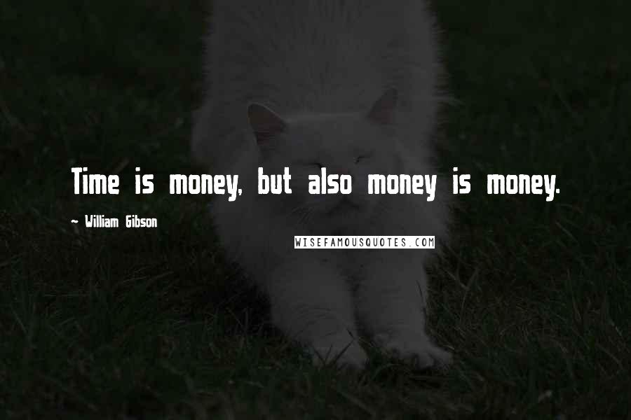 William Gibson Quotes: Time is money, but also money is money.