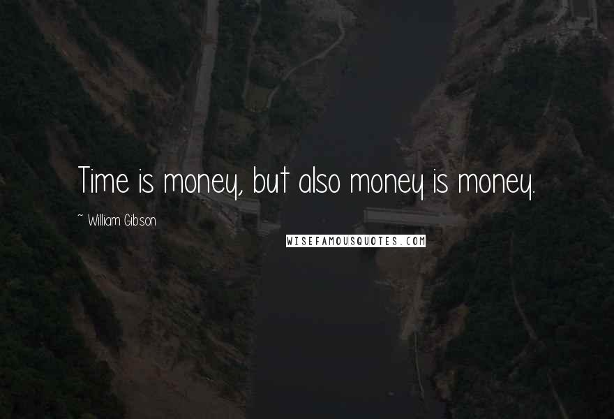 William Gibson Quotes: Time is money, but also money is money.