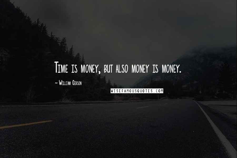 William Gibson Quotes: Time is money, but also money is money.