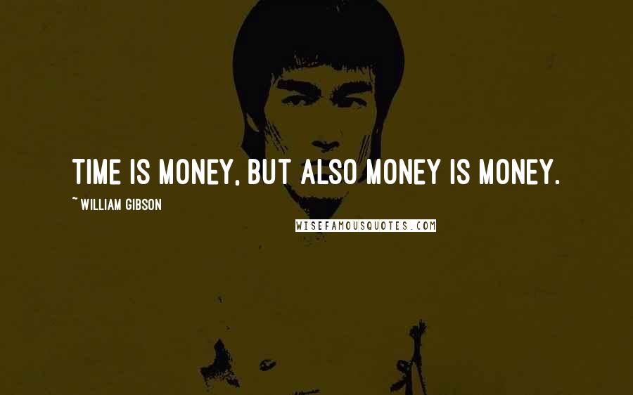 William Gibson Quotes: Time is money, but also money is money.
