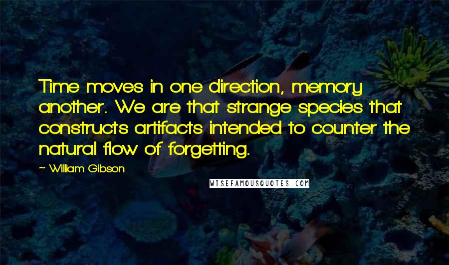 William Gibson Quotes: Time moves in one direction, memory another. We are that strange species that constructs artifacts intended to counter the natural flow of forgetting.