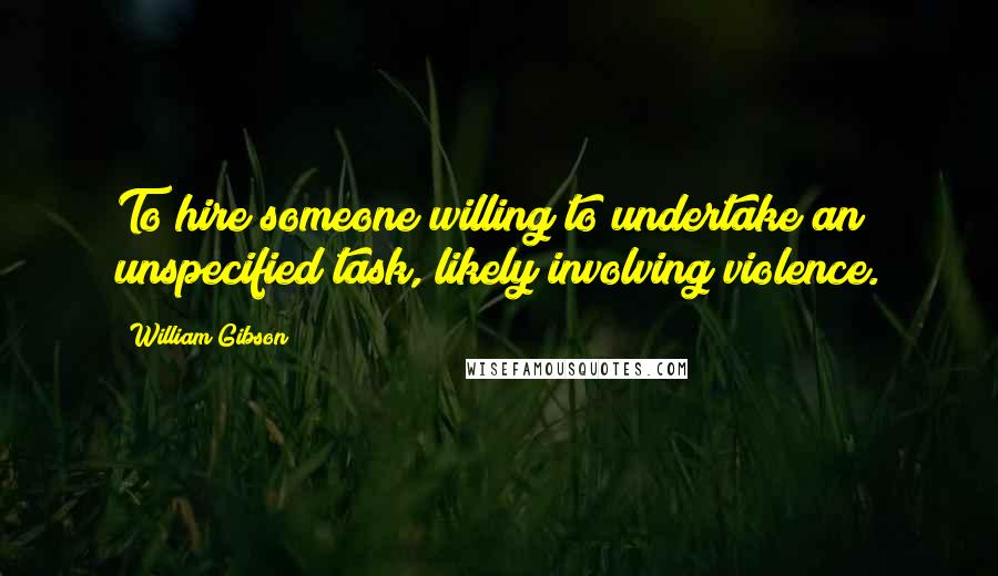 William Gibson Quotes: To hire someone willing to undertake an unspecified task, likely involving violence.