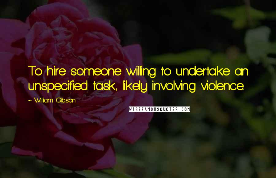 William Gibson Quotes: To hire someone willing to undertake an unspecified task, likely involving violence.