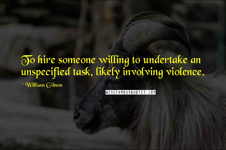 William Gibson Quotes: To hire someone willing to undertake an unspecified task, likely involving violence.