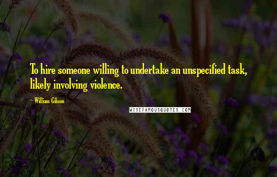 William Gibson Quotes: To hire someone willing to undertake an unspecified task, likely involving violence.