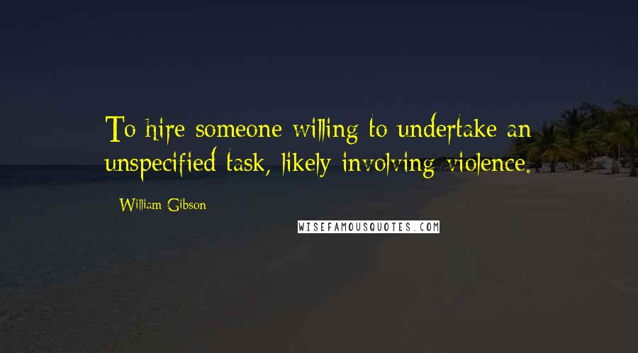 William Gibson Quotes: To hire someone willing to undertake an unspecified task, likely involving violence.