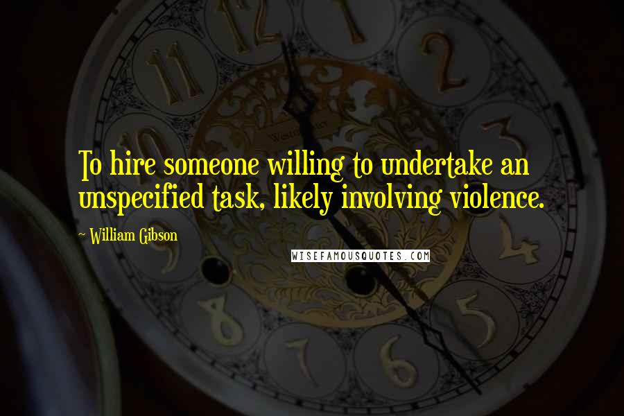 William Gibson Quotes: To hire someone willing to undertake an unspecified task, likely involving violence.