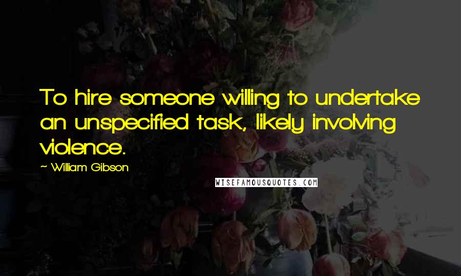 William Gibson Quotes: To hire someone willing to undertake an unspecified task, likely involving violence.