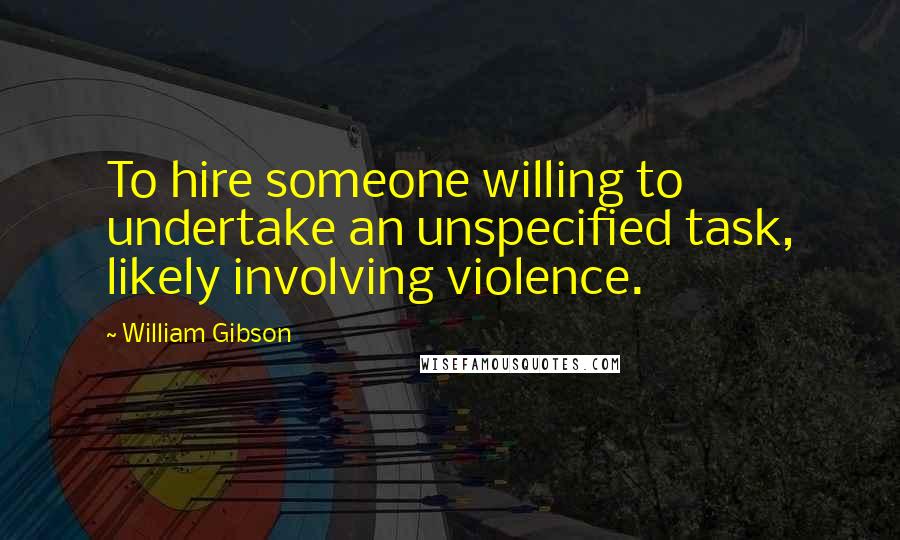 William Gibson Quotes: To hire someone willing to undertake an unspecified task, likely involving violence.