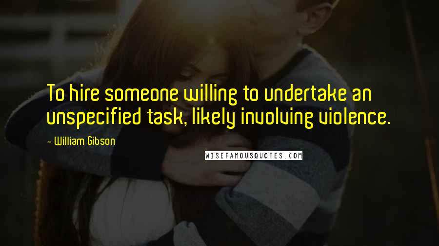 William Gibson Quotes: To hire someone willing to undertake an unspecified task, likely involving violence.