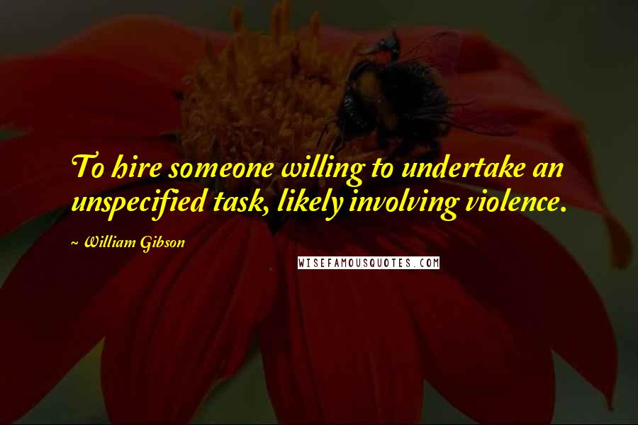 William Gibson Quotes: To hire someone willing to undertake an unspecified task, likely involving violence.