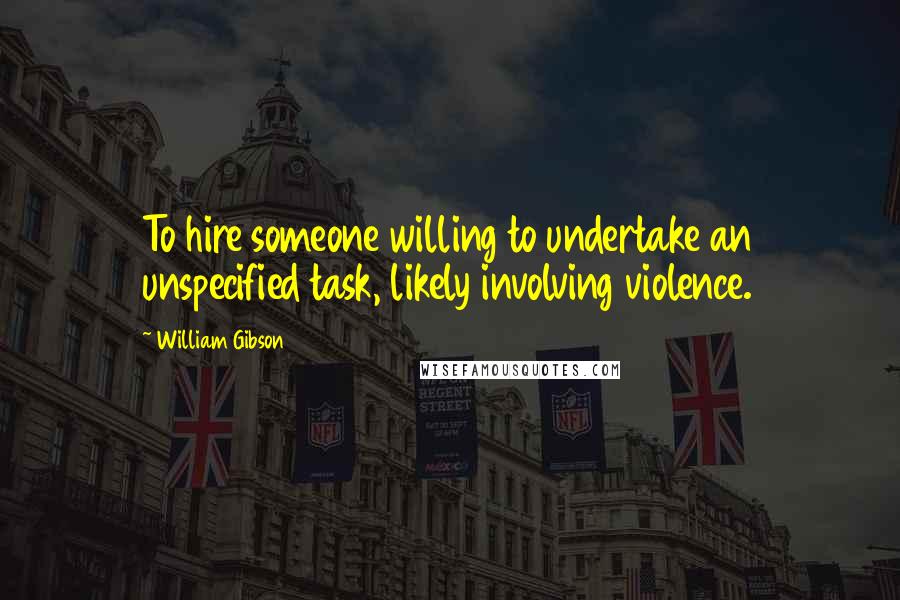 William Gibson Quotes: To hire someone willing to undertake an unspecified task, likely involving violence.