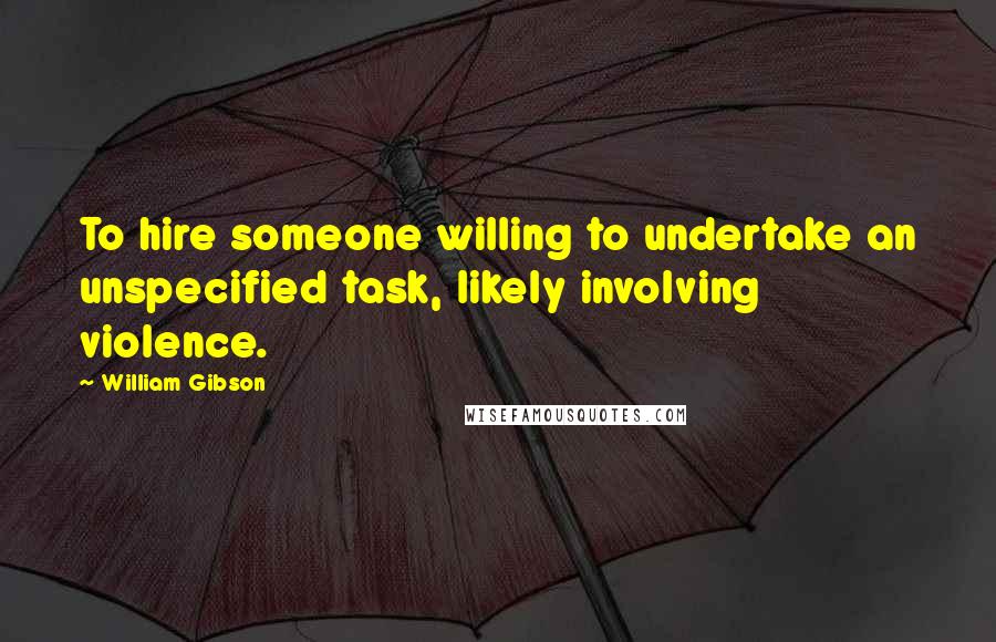 William Gibson Quotes: To hire someone willing to undertake an unspecified task, likely involving violence.