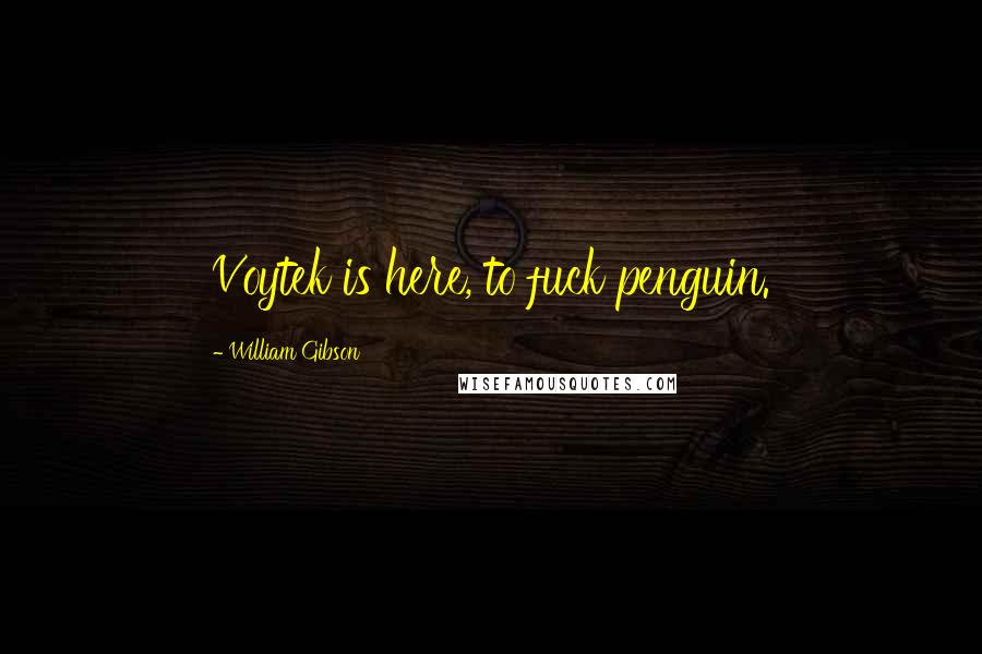 William Gibson Quotes: Voytek is here, to fuck penguin.