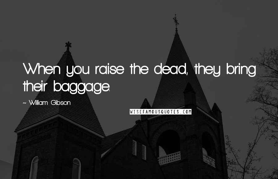 William Gibson Quotes: When you raise the dead, they bring their baggage.